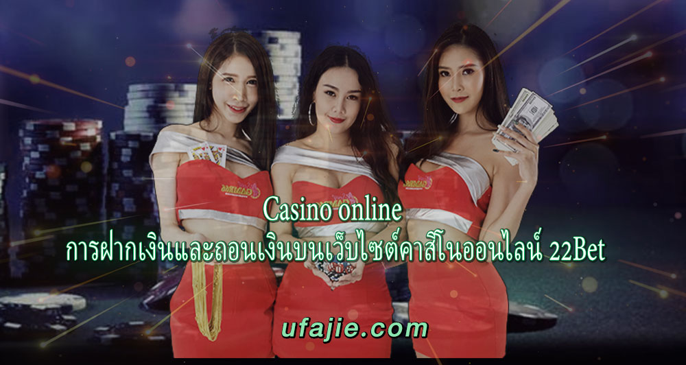 Casino online การฝากเงินและถอนเงินบนเว็บไซต์คาสิโนออนไลน์ 22Bet